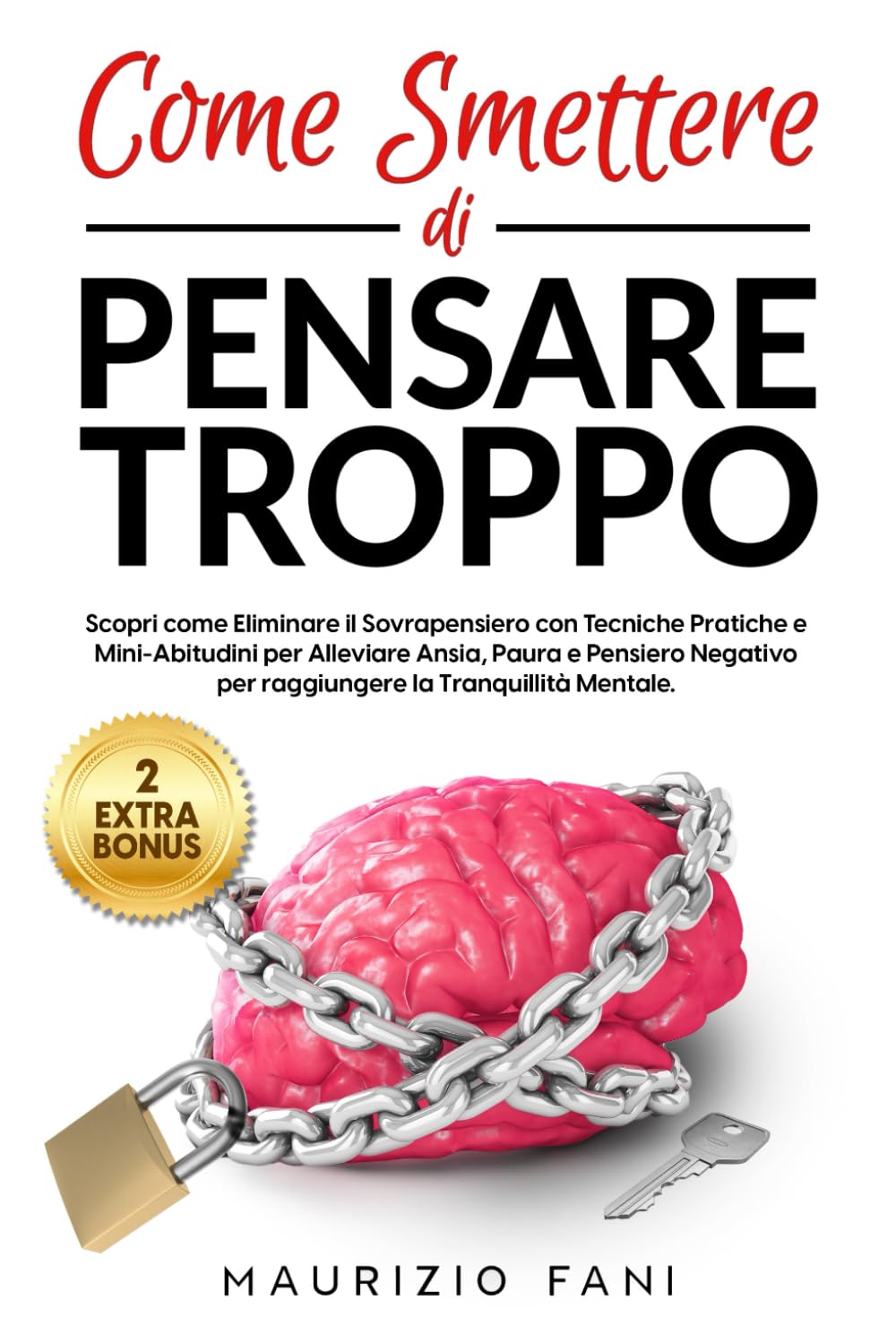 Come Smettere di Pensare Troppo: Scopri come Eliminare il Sovrappensiero con Tecniche Pratiche e Mini-Abitudini per Alleviare Ansia, Paura e Pensiero Negativo per raggiugere la Tranquillità Mentale