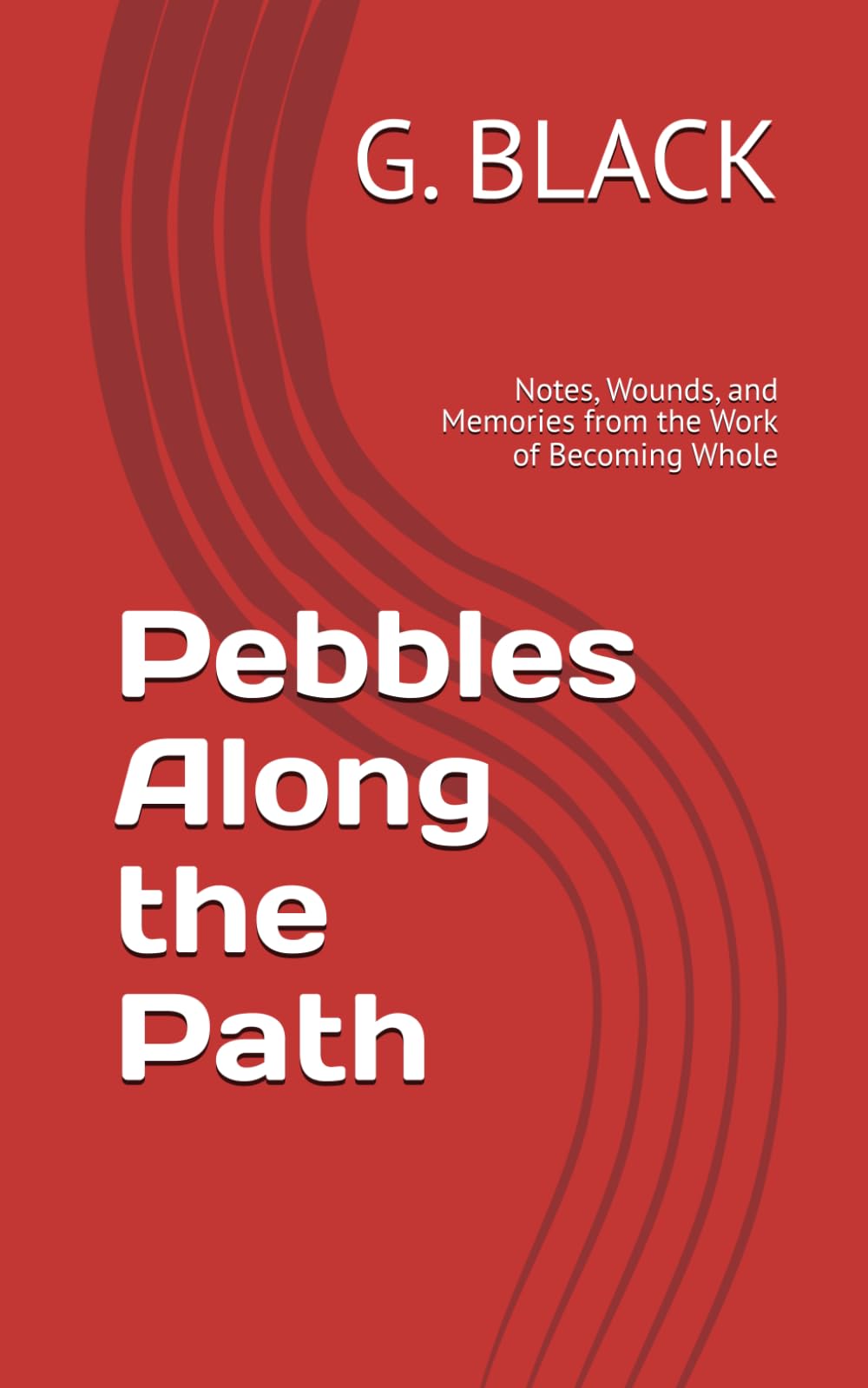 Pebbles Along the Path: Notes, Wounds, and Memories from the Work of Becoming Whole