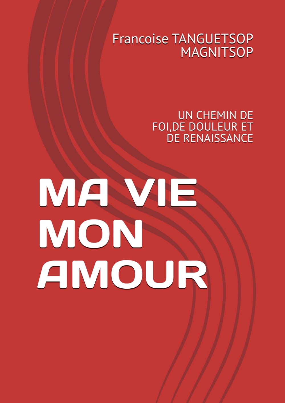 MA VIE MON AMOUR: UN CHEMIN DE FOI,DE DOULEUR ET DE RENAISSANCE