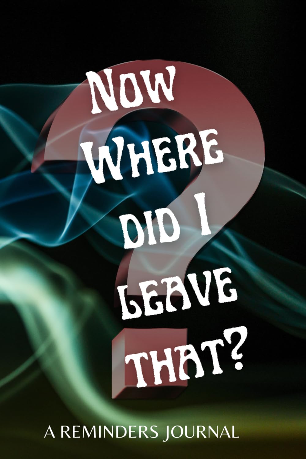 NOW WHERE DID I LEAVE THAT?: A REMINDERS JOURNAL