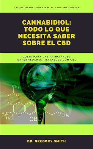 Cannabidiol Todo Lo Que Necesita Saber Sobre El CBD Dosis para las principales enfermedades tratables con CBD (Spanish Edition)