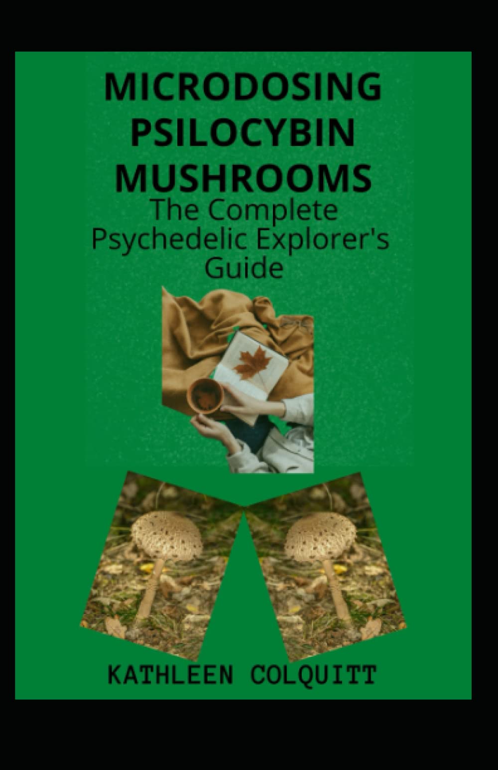 MICRODOSING PSILOCYBIN MUSHROOMS: THE COMPLETE PSYCHEDELIC EXPLORER'S GUIDE: Identifications And How To Microdose With Magic Mushroom For Healthy Lifestyle