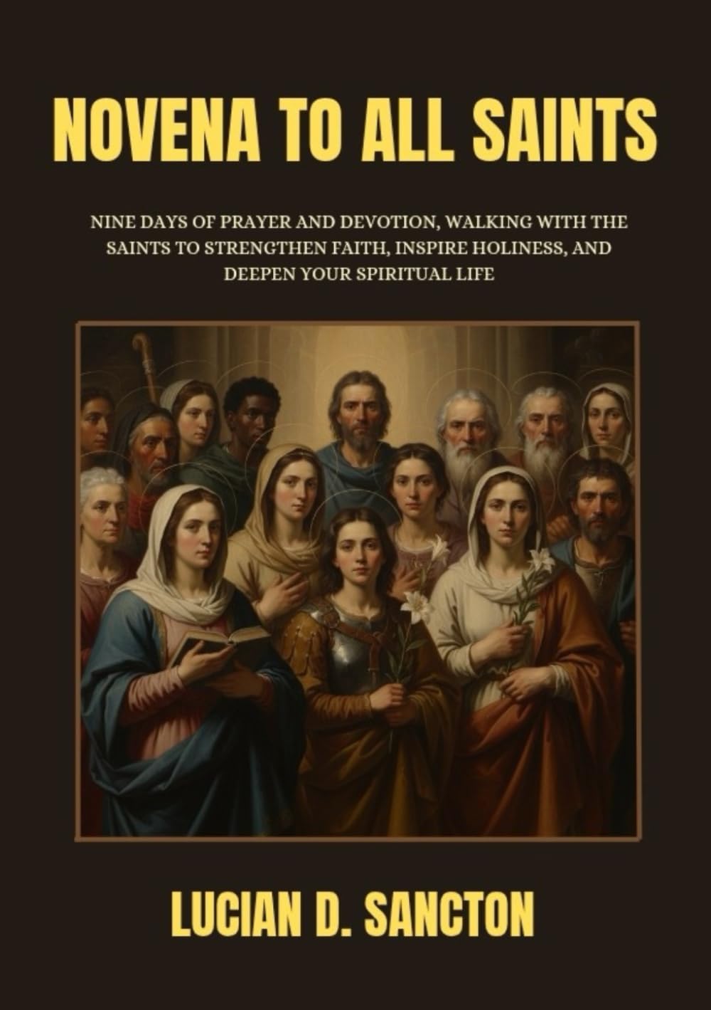 NOVENA TO ALL SAINTS: NINE DAYS OF PRAYER AND DEVOTION, WALKING WITH THE SAINTS TO STRENGTHEN FAITH, INSPIRE HOLINESS, AND DEEPEN YOUR SPIRITUAL LIFE