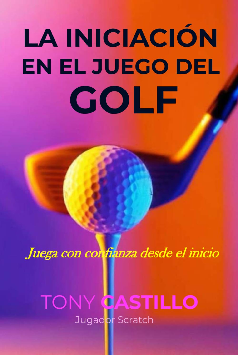 LA INICIACIÓN EN EL JUEGO DEL GOLF - “Juega con confianza desde el inicio” (LIBROS DE GOLF)