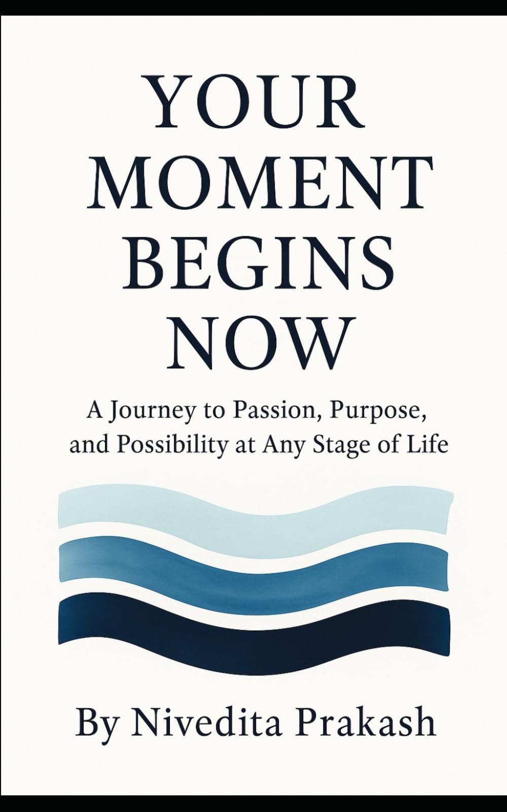 Your Moment Begins Now: A Journey to Passion, Purpose and Possibility at Any Stage of Life
