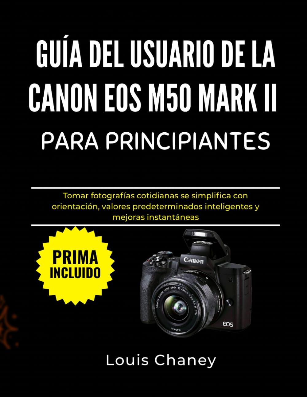 GUÍA DEL USUARIO DE LA CANON EOS M50 MARK II PARA PRINCIPIANTES: Tomar fotografías cotidianas se simplifica con orientación, valores predeterminados inteligentes y mejoras instantáneas