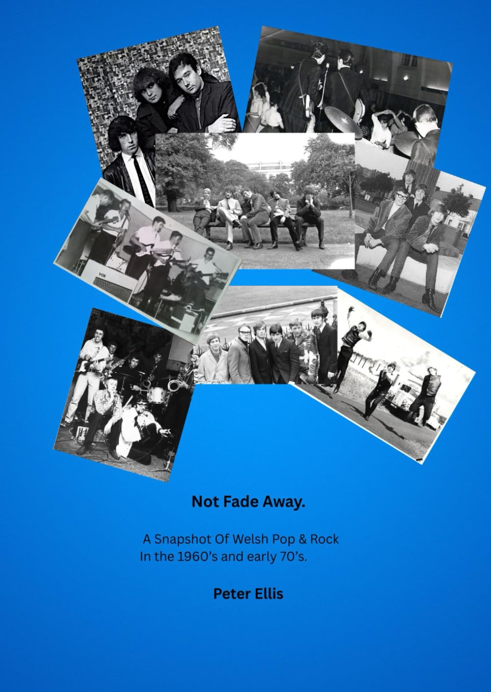 Not Fade Away: A Snapshot of Welsh Pop & rock in the 1960's and early 70's. (Welsh Rock & Pop of the 1960's & 1970's. A History.)