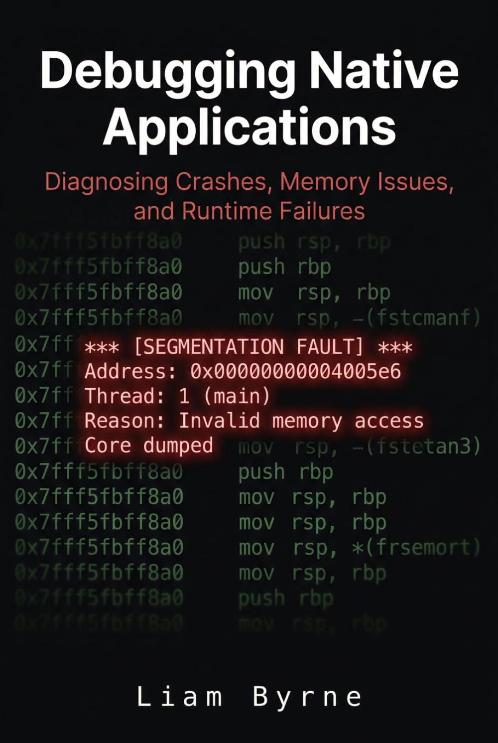 Debugging Native Applications: Diagnosing Crashes, Memory Issues, and Runtime Failures (Practical System-Level Software Development)