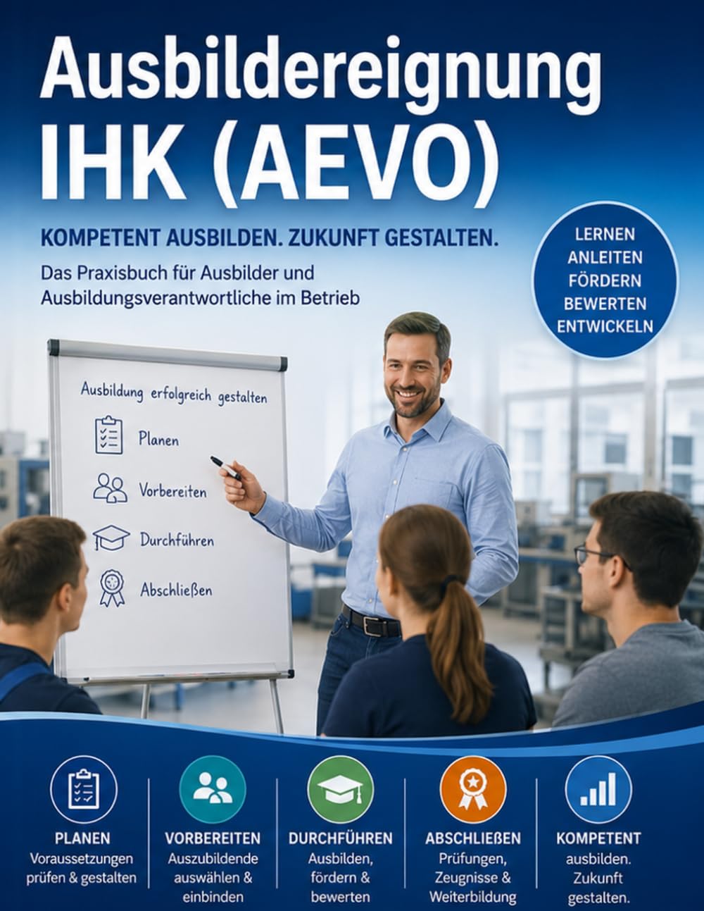 Ausbildereignung IHK (AEVO): Ausbildung planen, vorbereiten, durchführen und abschließen – Berufs- und arbeitspädagogische Grundlagen verständlich erklärt