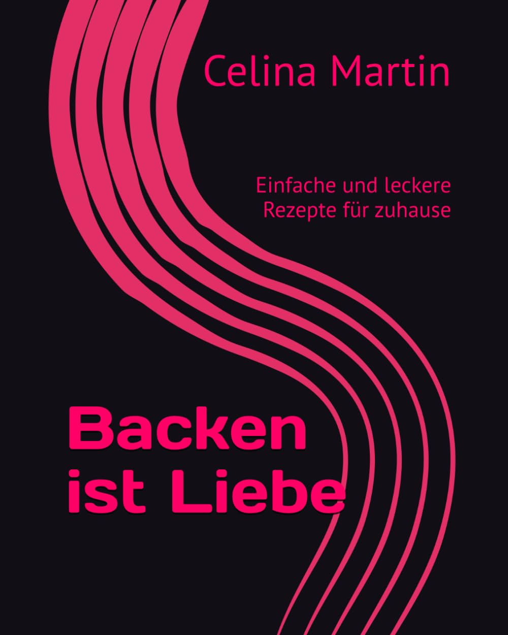 Backen ist Liebe: Einfache und leckere Rezepte für zuhause