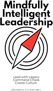 Mindfully Intelligent Leadership: Lead with Legacy, Command Chaos, Create Culture