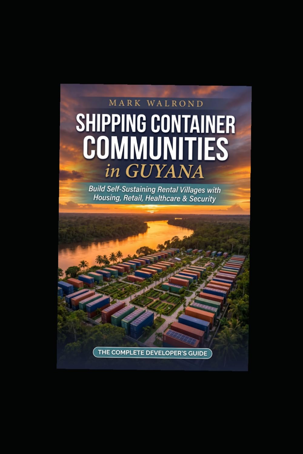 Shipping Container Communities in Guyana: Build Self-Sustaining Rental Villages with Housing, Retail, Healthcare & Security Author: Mark Walrond