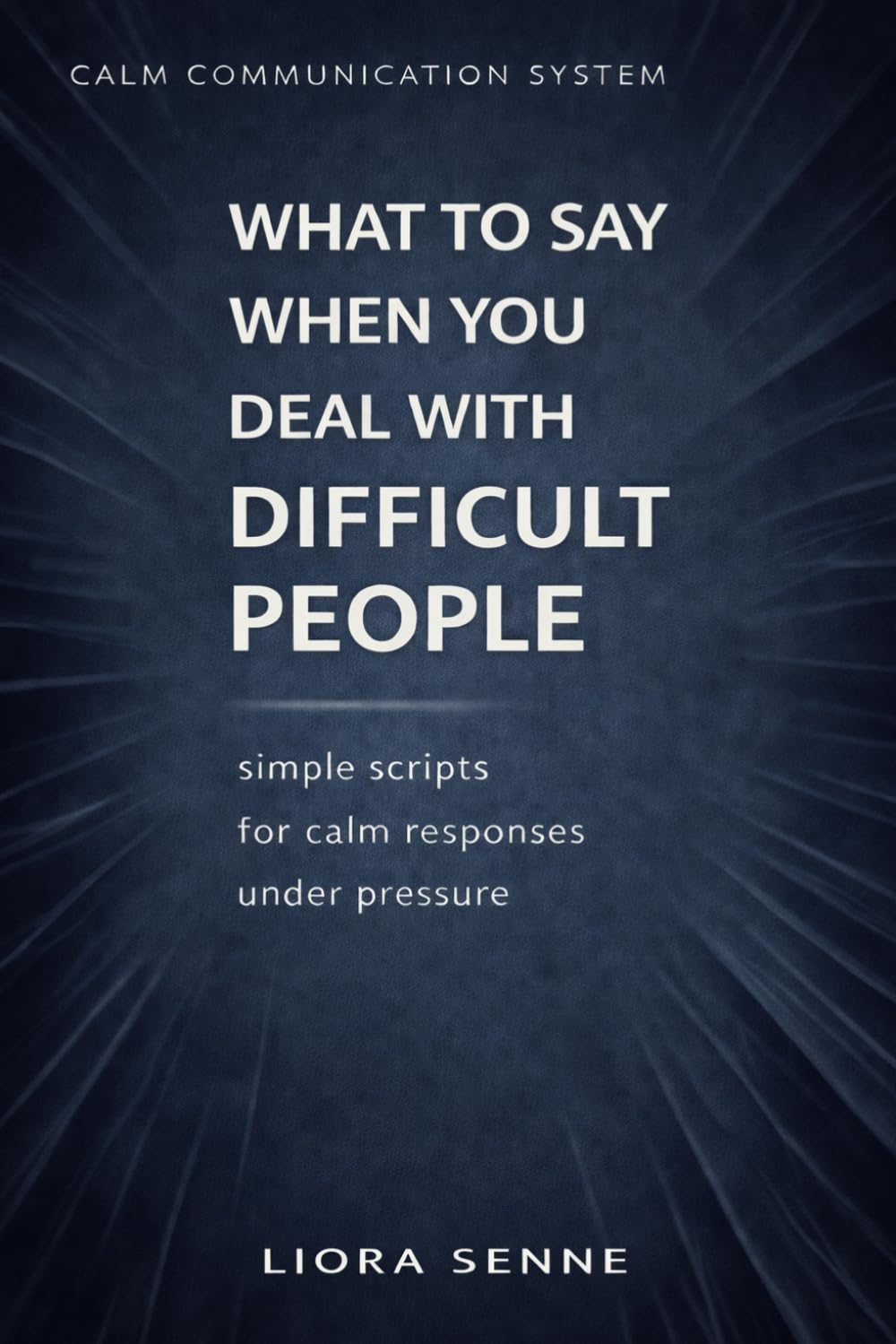 What to Say to Difficult People at Work and in Life: Simple Communication Scripts for Rudeness, Criticism, Manipulation, Workplace Pressure, and Emotional Control (Calm Communication System)