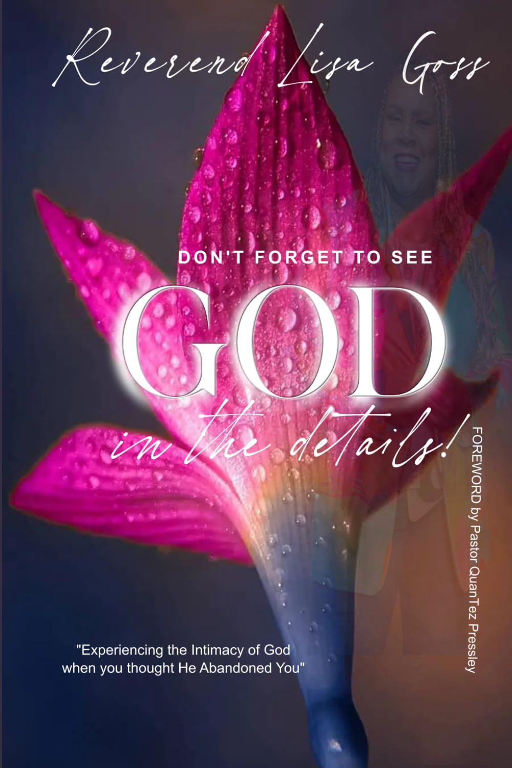 DON’T FORGET TO SEE GOD IN THE DETAILS: EXPERIENCING THE INTIMACY OF GOD WHEN YOU THOUGHT HE ABANDONED YOU