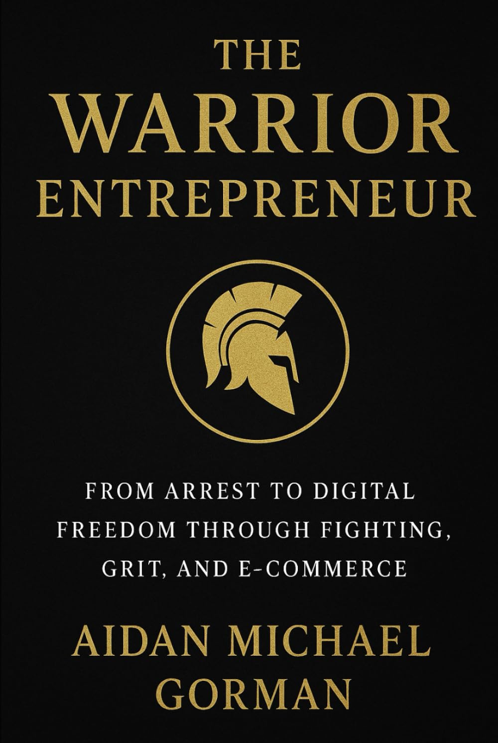The Warrior Entrepreneur: The Path from Fighter to Founder — Building Freedom Through Discipline and Design      Hardcover – November 4, 2025