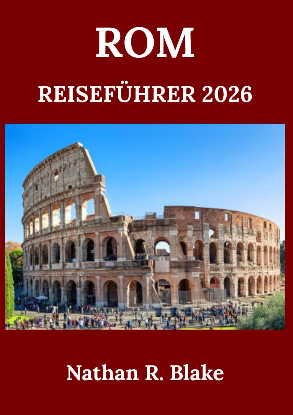 ROM REISEFÜHRER 2026: Geschichte, Kultur, ikonische Sehenswürdigkeiten und das lokale Leben inmitten antiker Straßen und zeitloser Wunder entdecken