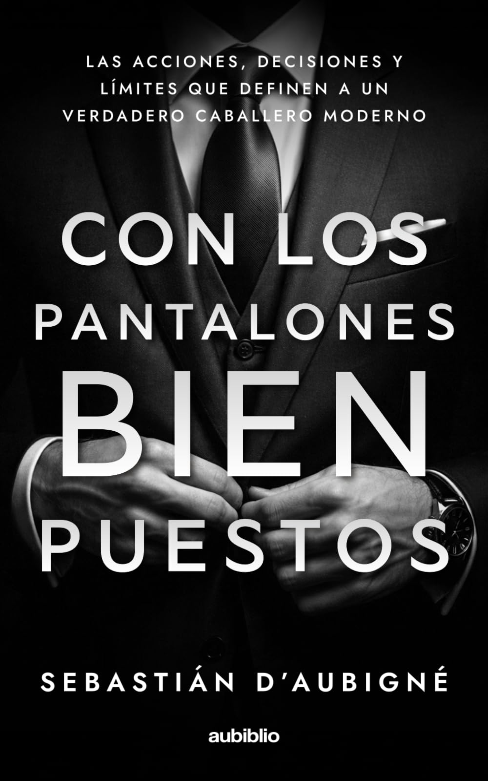 Con los pantalones bien puestos: Las acciones, decisiones y límites que definen a un verdadero caballero moderno