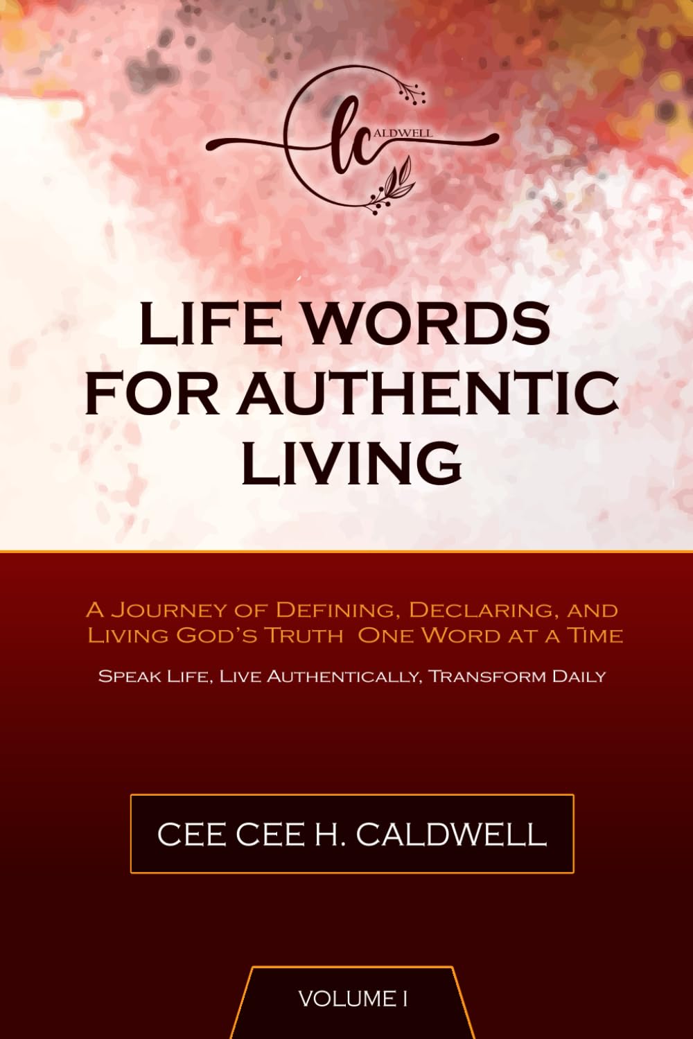 Life Words for Authentic Living: Volume I: A Journey of Defining, Declaring, and Living God’s Truth One Word at a Time.