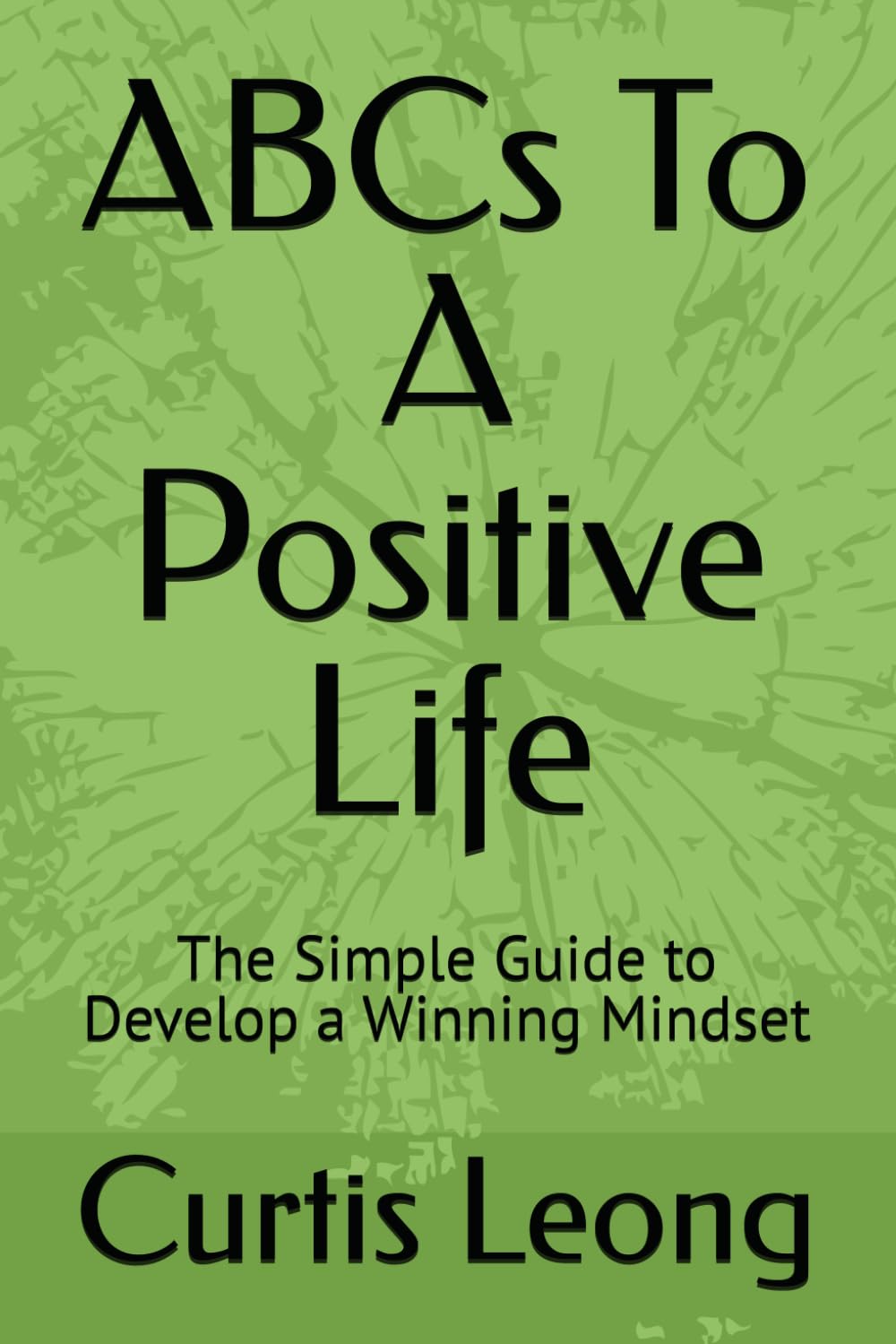 ABCs To A Positive Life: The Simple Guide to Develop a Winning Mindset