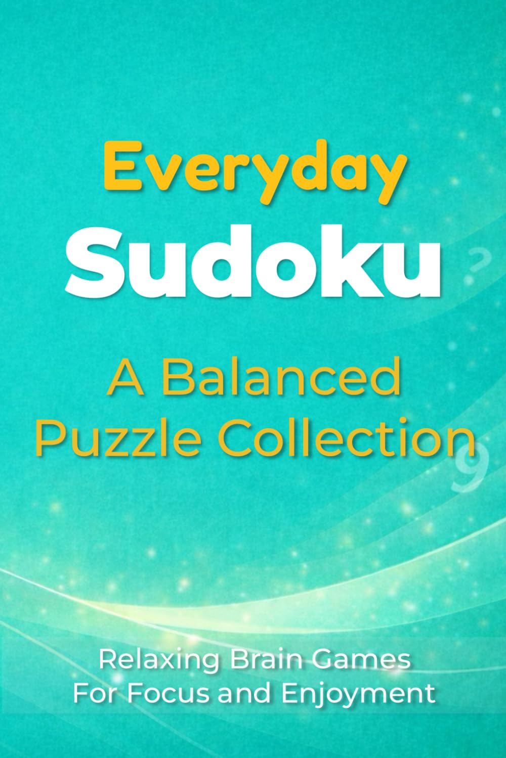 Everyday Sudoku: A Balanced Puzzle Collection: Relaxing Brain Games For Focus and Enjoyment