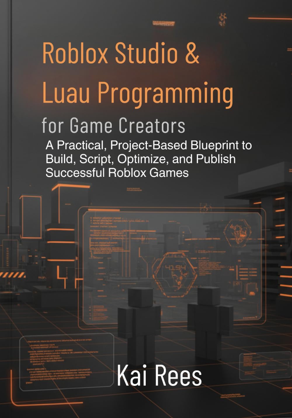Roblox Studio & Luau Programming for Game Creators: A Practical, Project-Based Blueprint to Build, Script, Optimize, and Publish Successful Roblox Games