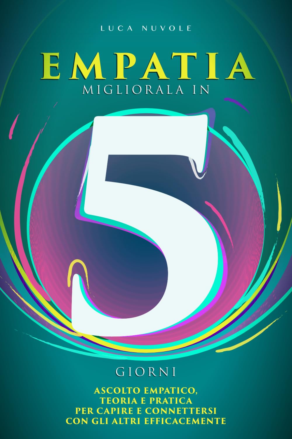 Empatia, Migliorala in 5 Giorni: Ascolto Empatico, Teoria e Pratica per Capire e Connettersi con gli Altri (Libri di Comunicazione Efficace per il Successo Personale e Professionale)
