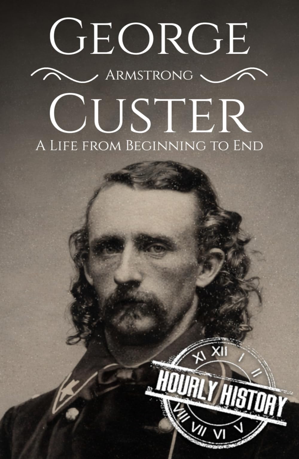 George Armstrong Custer: A Life from Beginning to End (American Civil War)