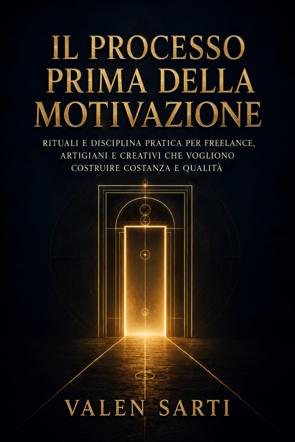 Il processo prima della motivazione: Rituali e disciplina pratica per freelance, artigiani e creativi che vogliono costruire costanza e qualità (La Via dell’Artigiano Moderno)