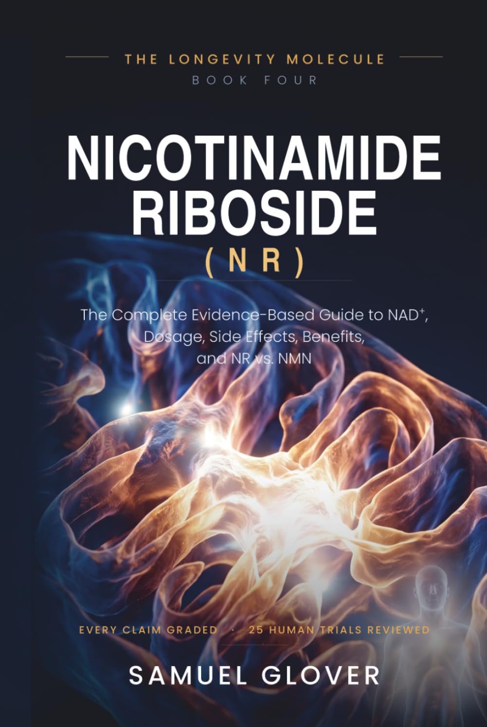Nicotinamide Riboside (NR): The Longevity Molecule: The Complete Evidence-Based Guide to NAD+, Dosage, Side Effects, Benefits, and NR vs. NMN