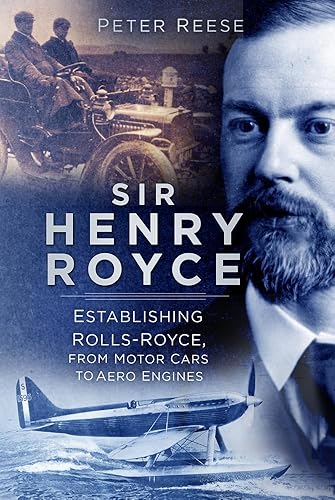 Sir Henry Royce: Establishing Rolls-Royce, from Motor Cars to Aero Engines