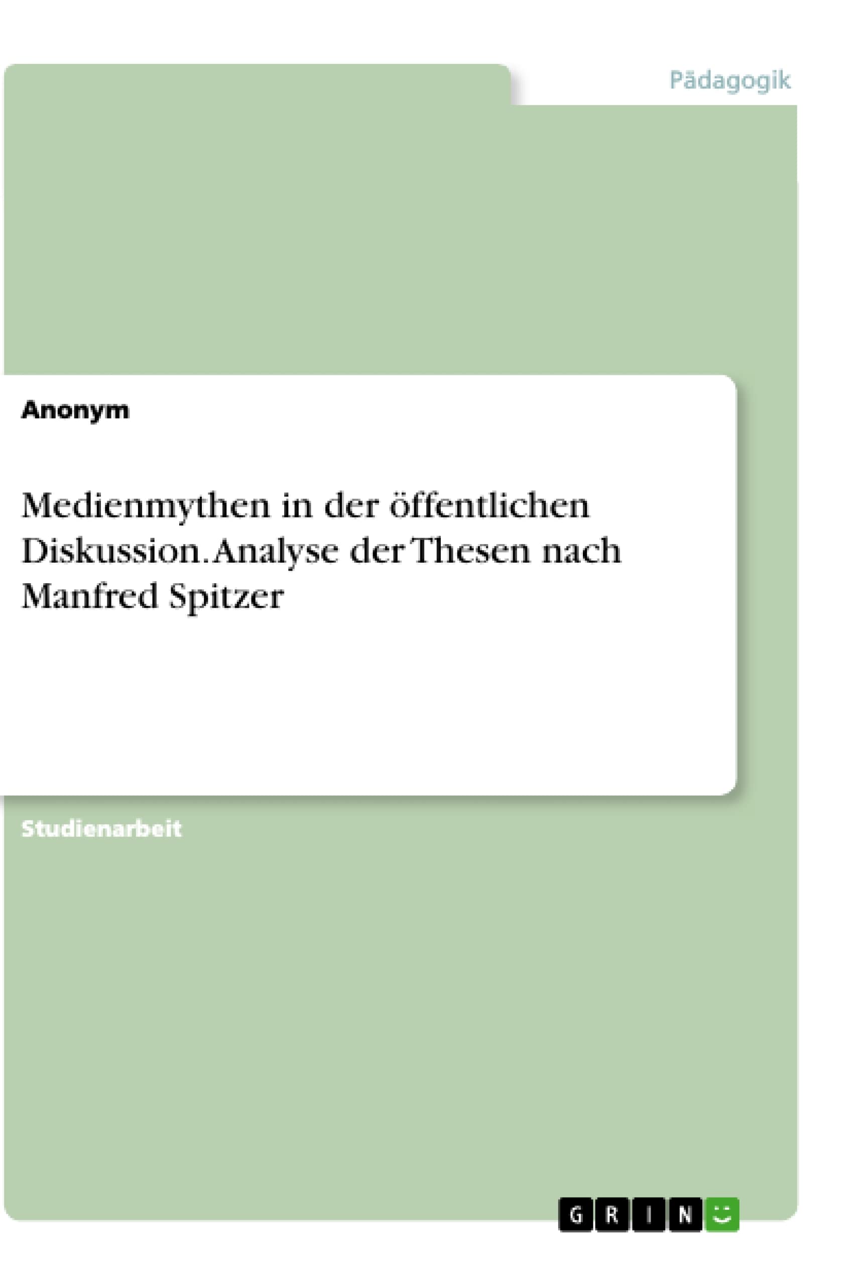 Medienmythen in der öffentlichen Diskussion. Analyse der Thesen nach Manfred Spitzer