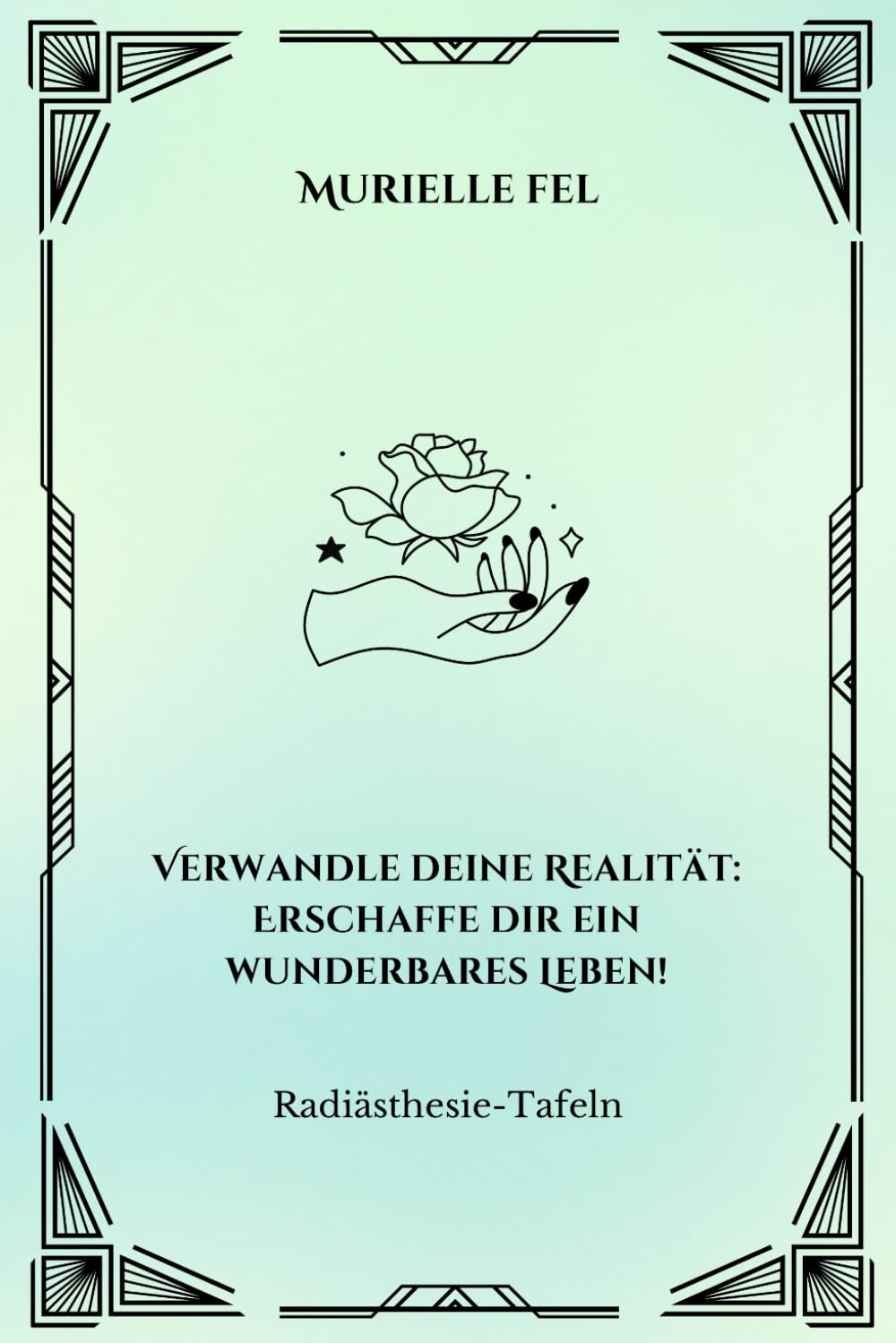 Verwandle deine Realität: Erschaffe dir ein wunderbares Leben!: Radiästhesie-Tafeln