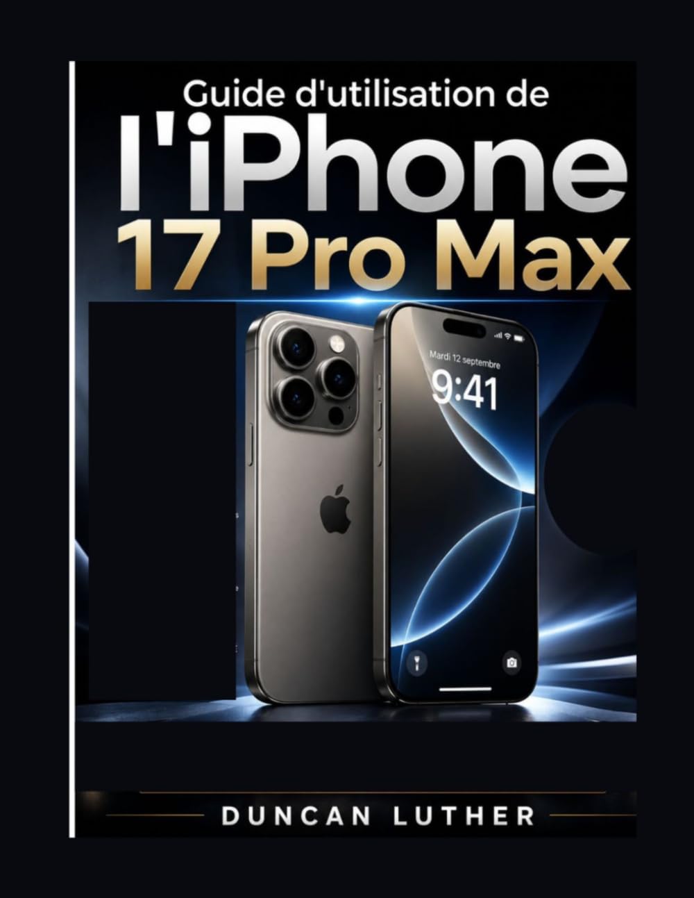 Guide d'utilisation de l'iPhone 17 Pro Max: Un guide pratique étape par étape pour maîtriser la configuration, l'appareil photo, les fonctionnalités ... le dépannage et l'utilisation quotidienne.
