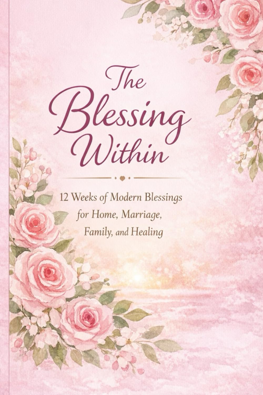 THE BLESSING WITHIN: 12 Weeks of Modern Blessings for Home, Marriage, Family, and Healing