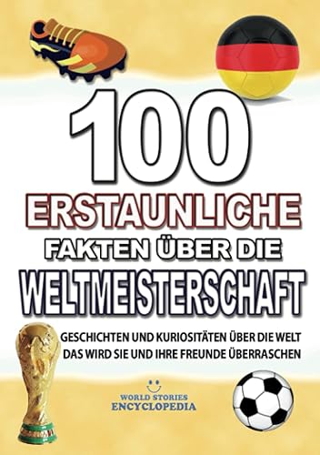 100 ERSTAUNLICHE FAKTEN ÜBER DIE WELTMEISTERSCHAFT: KURIOSITÄTEN ÜBER DIE WELTMEISTERSCHAFT DIE SIE UND IHRE FREUNDE ÜBERRASCHEN WERDEN