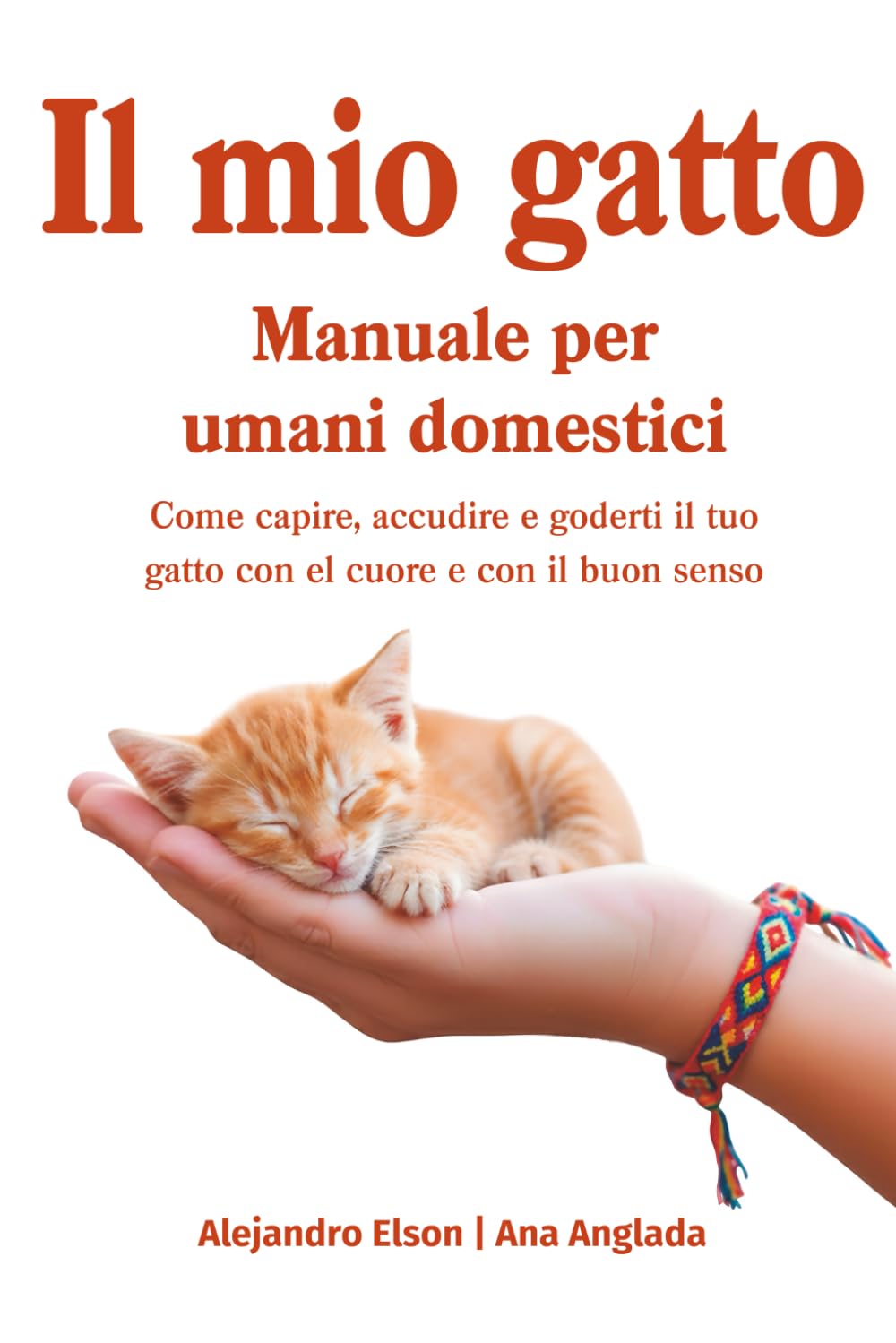 Il mio gatto, manuale per umani domestici: Come capire, accudire e goderti il tuo gatto con il cuore e con il buon senso