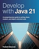 Develop with Java 21: A Comprehensive Guide to Writing Clean, Modern, and Object-Oriented Code