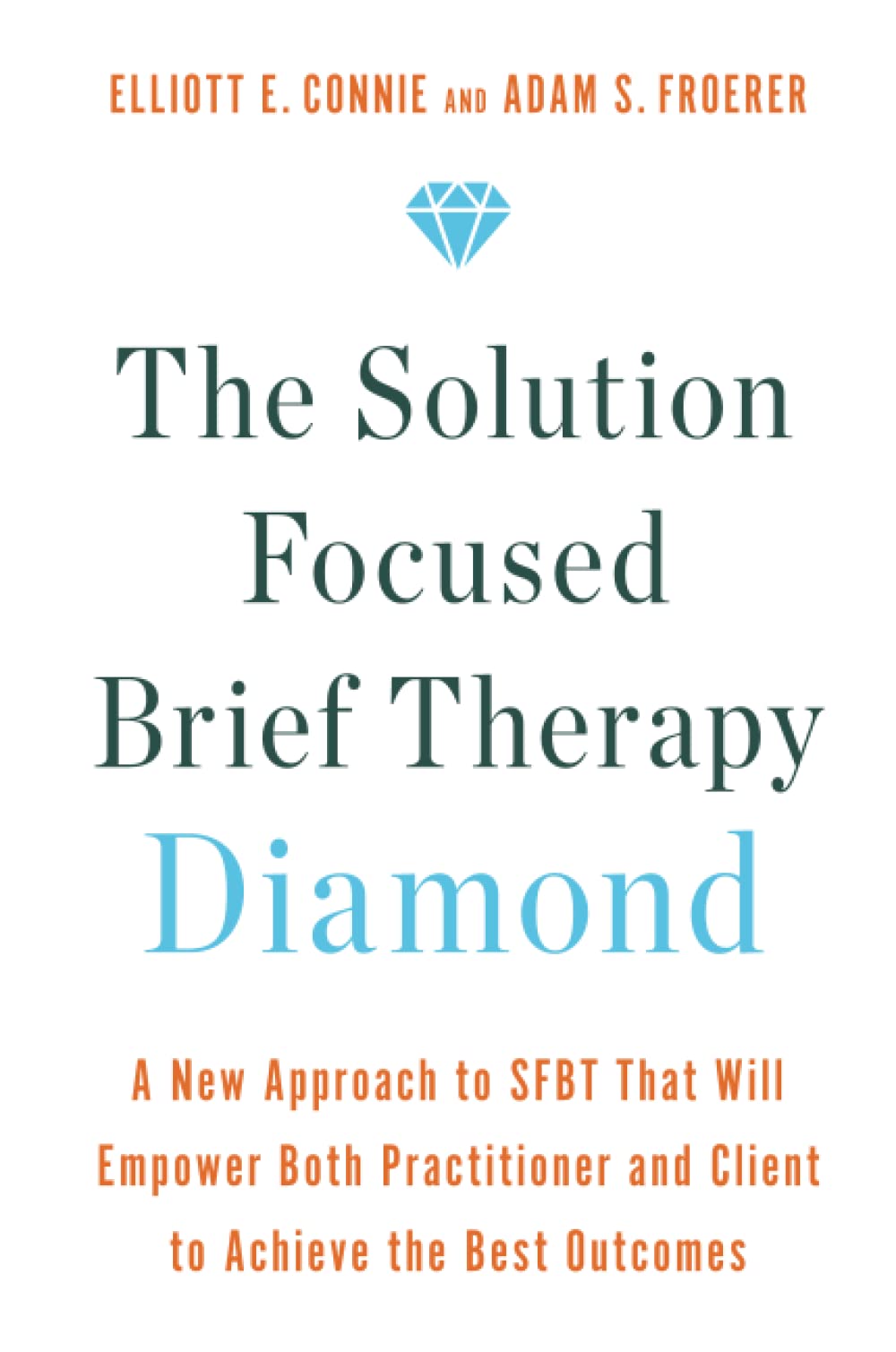 The Solution Focused Brief Therapy Diamond: A New Approach to SFBT That Will Empower Both Practitioner and Client to Achieve the Best Outcomes