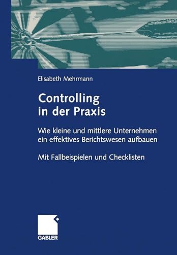 Controlling in der Praxis: Wie kleine und mittlere Unternehmen ein effektives Berichtswesen aufbauen Mit Fallbeispielen und Checklisten
