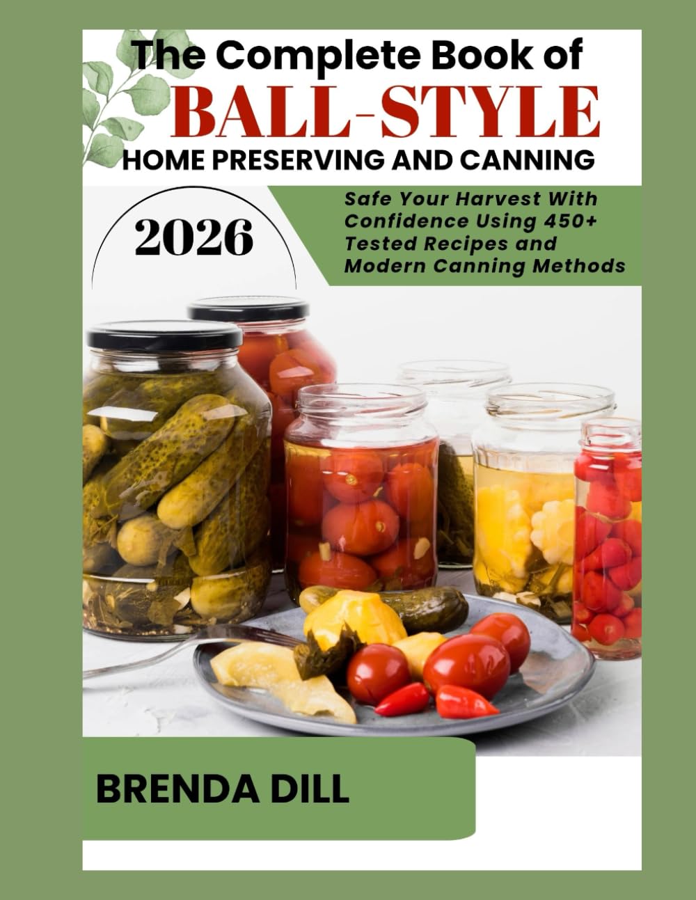 THE COMPLETE BOOK OF BALL-STYLE HOME PRESERVING AND CANNING: Preserve Your Harvest With Confidence Using 450+ Tested Recipes and Modern Canning Methods