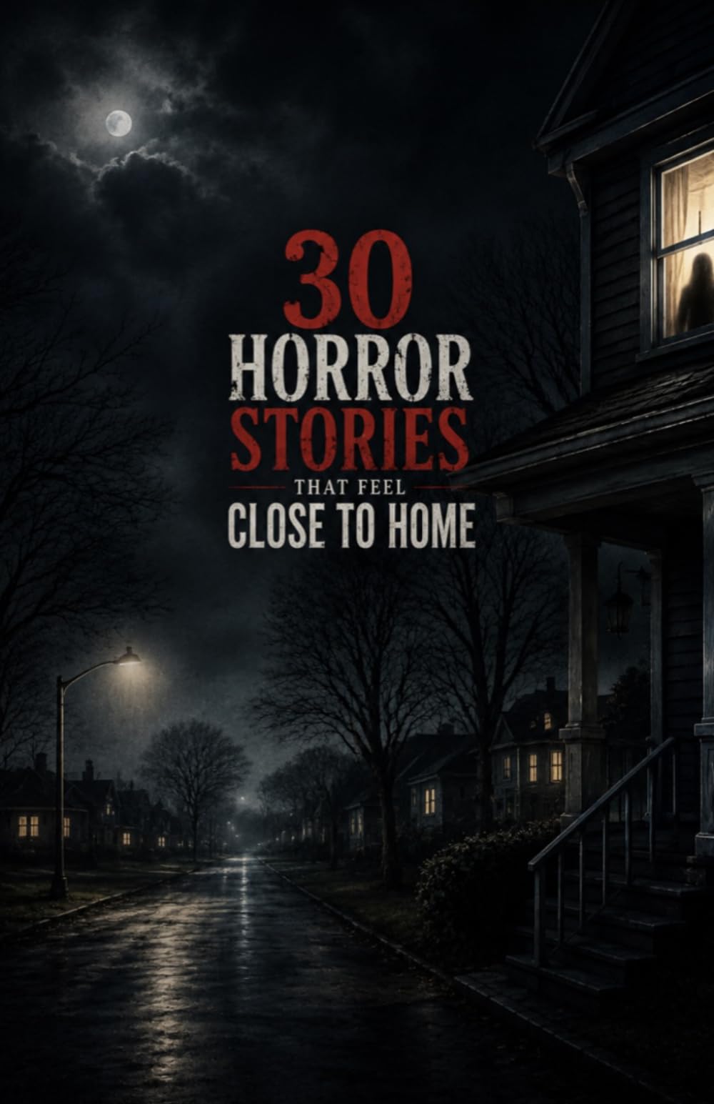 30 Horror Stories That Feel Close to Home: Thirty Chilling Tales of Familiar Places, Everyday Fears, Unsettling Neighbors, Strange Coincidences, Hidden Secrets, and the Terror Lurking