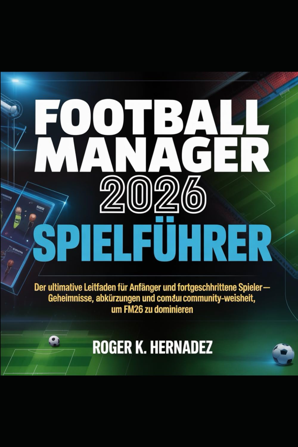 FOOTBALL MANAGER 2026 SPIELFÜHRER: Der ultimative Leitfaden für Anfänger und fortgeschrittene Spieler – Geheimnisse, Abkürzungen und Community-Weisheit, um FM26 zu dominieren
