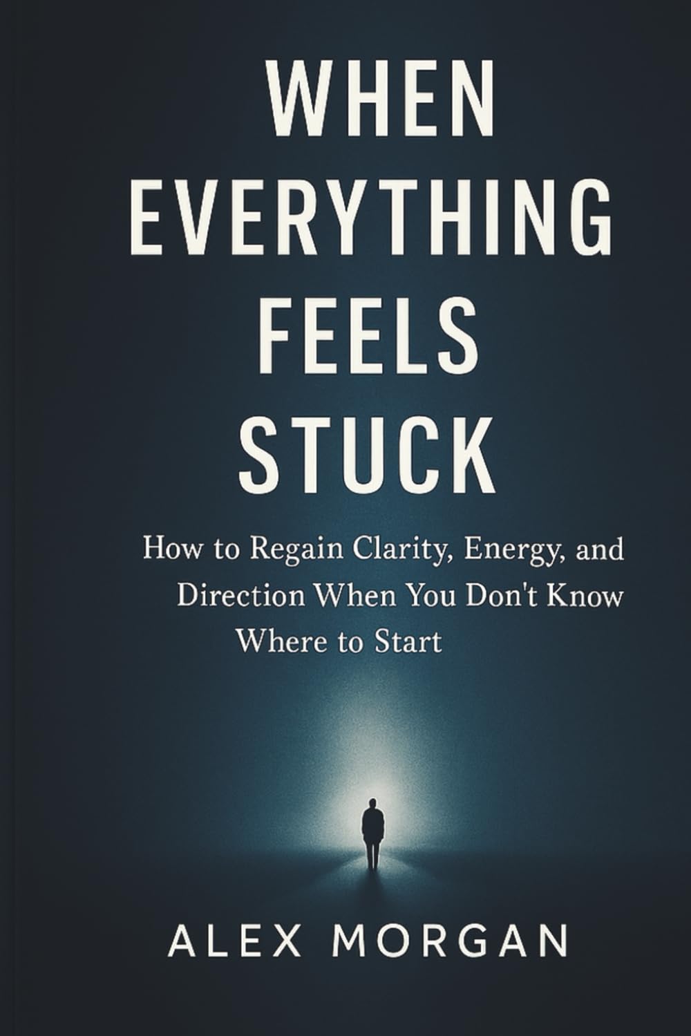 WHEN EVERYTHING FEELS STUCK: Hov to Regain Clarity, Energy, and Direction When You Dont't Know Where to Start