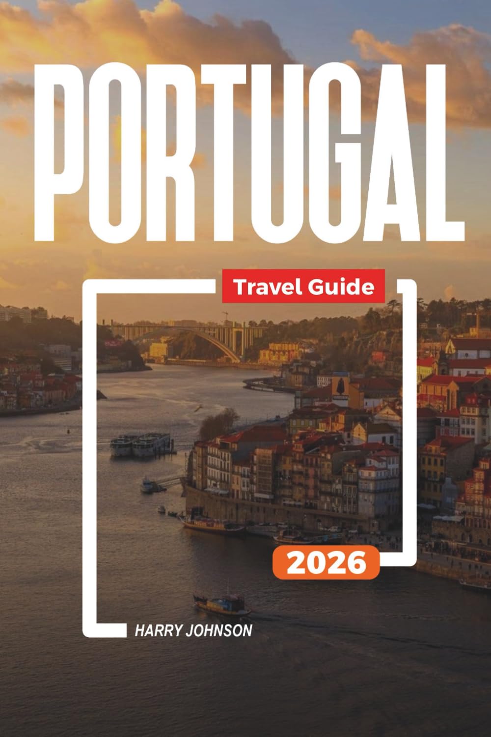 PORTUGAL TRAVEL GUIDE 2026: Discover Hidden Gems, Historic Landmarks, Travel Tips, and Unforgettable Vacation Experiences