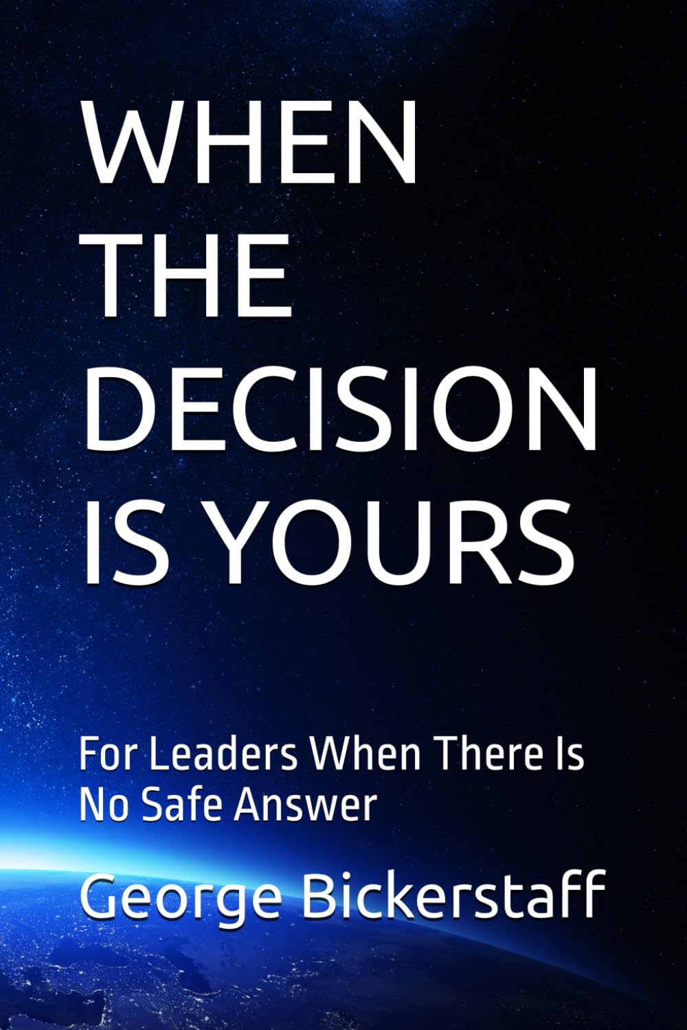 WHEN THE DECISION IS YOURS: For Leaders When There Is No Safe Answer (My Lessons)
