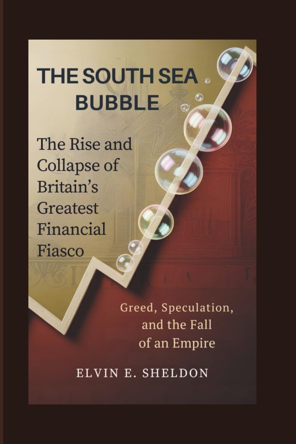 The South Sea Bubble: The Rise and Collapse of Britain’s Greatest Financial Fiasco: Greed, Speculation, and the Fall of an Empire