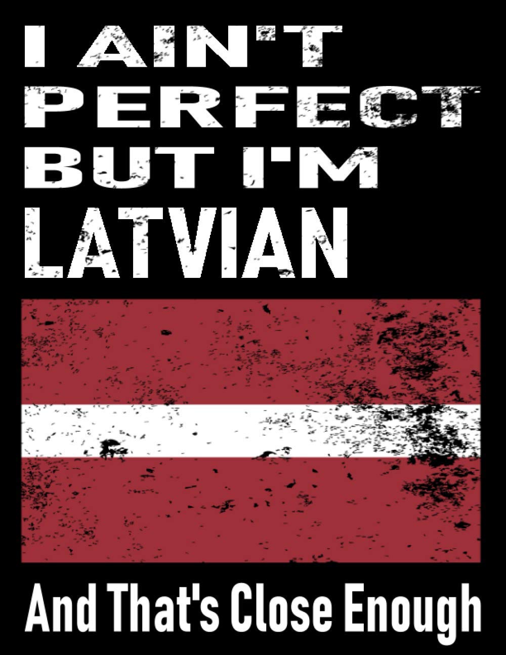 I Ain't Perfect But I'm Latvian And That's Close Enough: Funny Latvian Notebook Journal Diary Latvian Heritage Gift, 110 Lined pages , high-Quality Cover (8.5 x 11) Inches