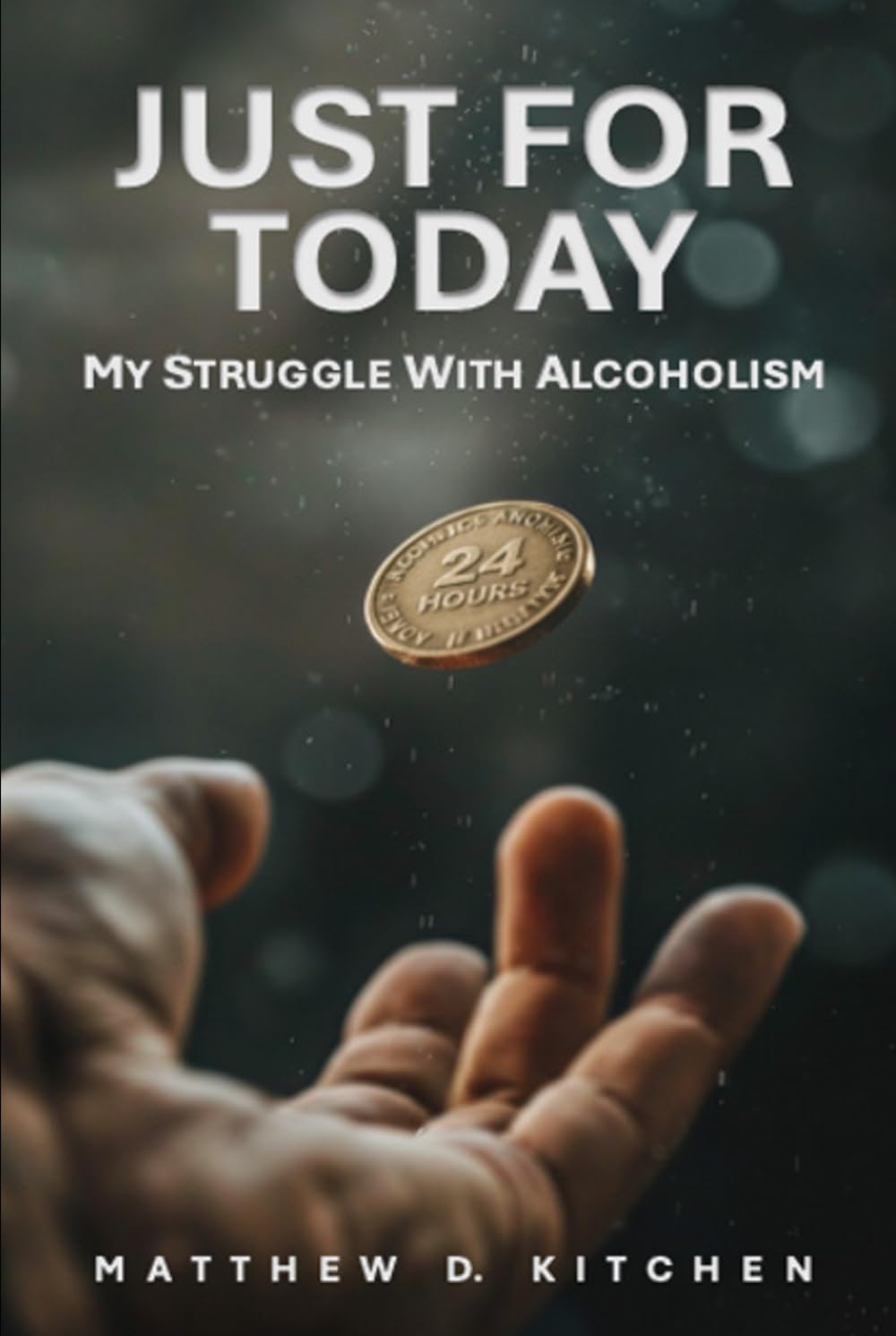 JUST FOR TODAY: MY STRUGGLE WITH ALCOHOLISM