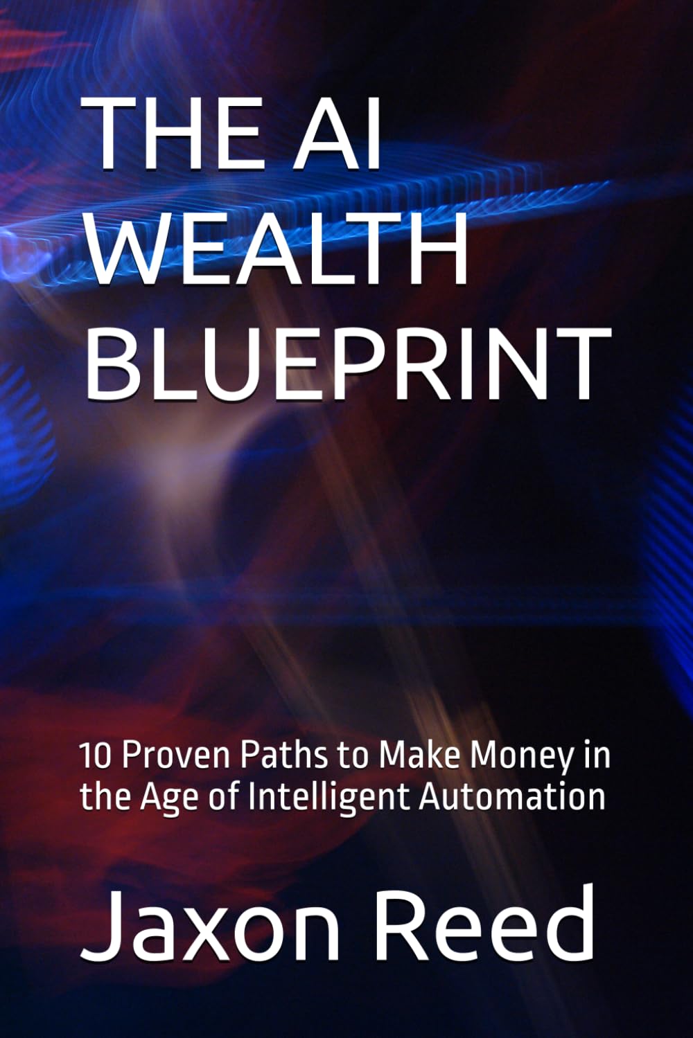 THE AI WEALTH BLUEPRINT: 10 Proven Paths to Make Money in the Age of Intelligent Automation