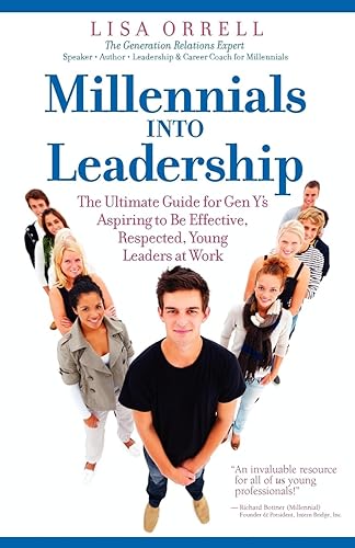 Millennials Into Leadership: The Ultimate Guide for Gen Y's Aspiring to Be Effective, Respected, Young Leaders at Work